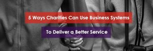 How Charities can use Business Systems to Deliver a Better Service