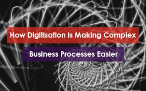 How Digitisation is Making Complex Business Processes Easier Featured Image