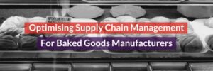 Optimising Supply Chain Management For Baked Goods Manufacturers Header Image